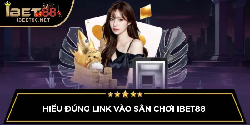 Link Vào IBET88 – Truy Cập Nhanh Chóng, An Toàn Và Hiệu Quả 1 Hiểu đúng link vào sân chơi IBET88