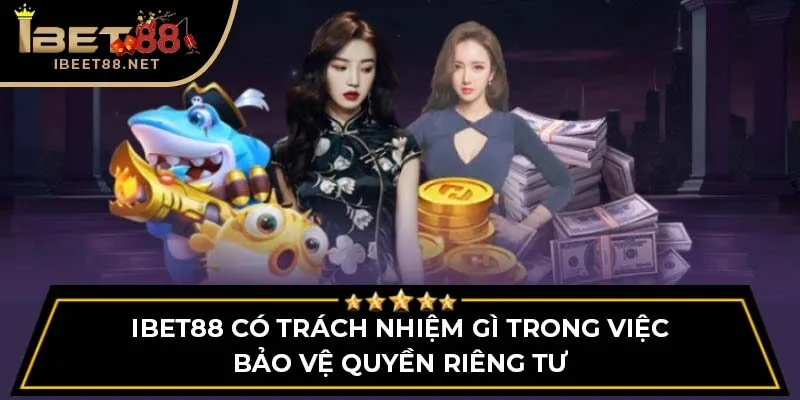 Quyền Riêng Tư IBET88: Bảo Vệ An Ninh Hệ Thống & Người Chơi 3 IBET88 có trách nhiệm gì trong việc bảo vệ quyền riêng tư